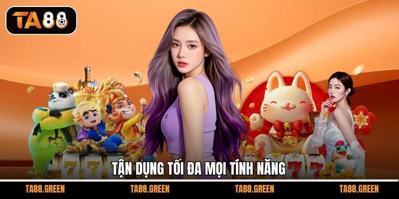 Tận dụng tối đa mọi tính năng