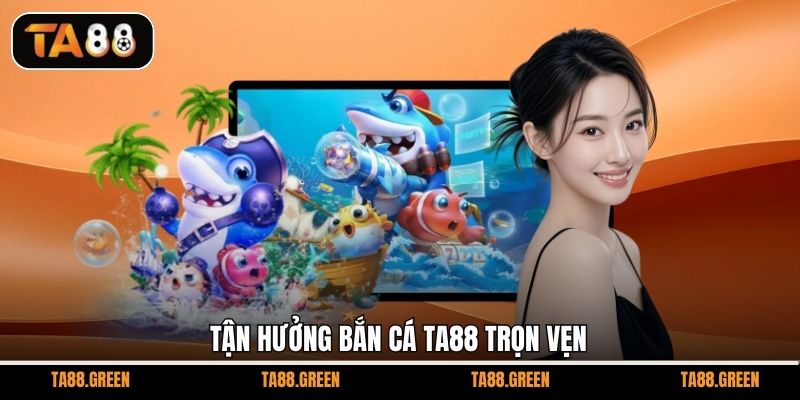 Tận hưởng bắn cá TA88 trọn vẹn